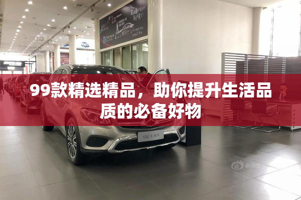 99款精选精品，助你提升生活品质的必备好物
