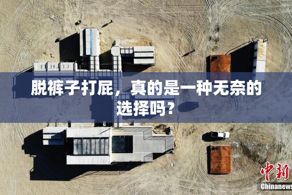 脱裤子打屁，真的是一种无奈的选择吗？