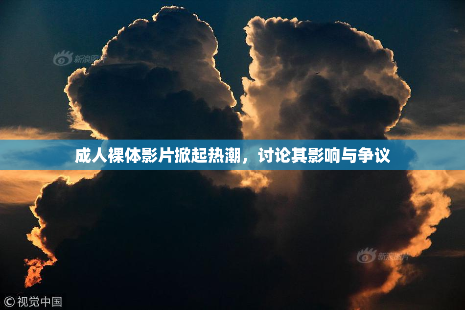 成人裸体影片掀起热潮，讨论其影响与争议