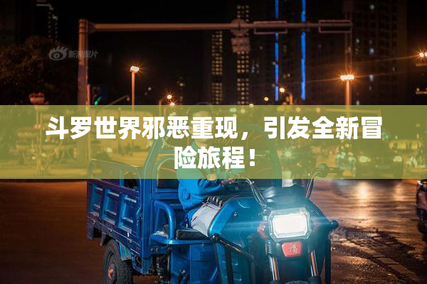 斗罗世界邪恶重现，引发全新冒险旅程！