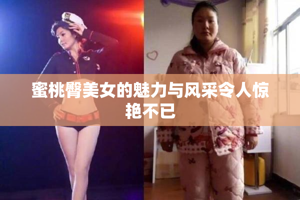 蜜桃臀美女的魅力与风采令人惊艳不已