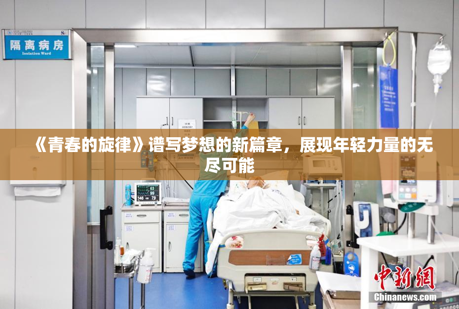 《青春的旋律》谱写梦想的新篇章，展现年轻力量的无尽可能