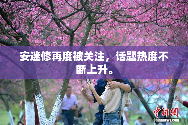 安迷修再度被关注，话题热度不断上升。