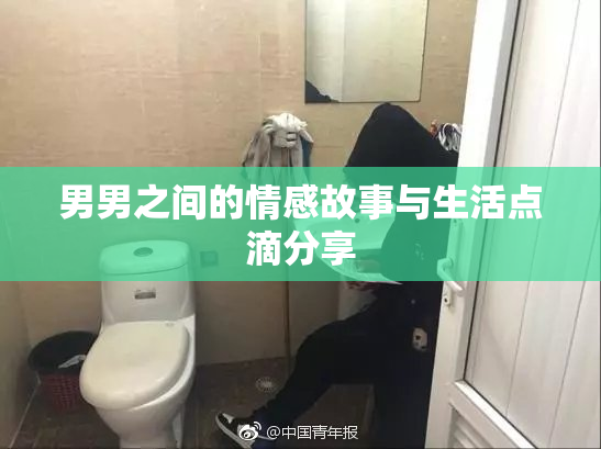 男男之间的情感故事与生活点滴分享