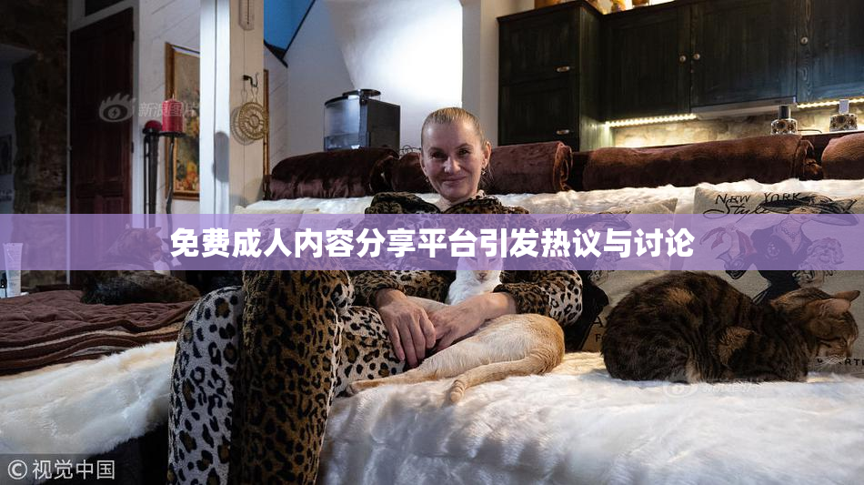 免费成人内容分享平台引发热议与讨论