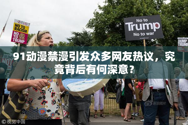 91动漫禁漫引发众多网友热议，究竟背后有何深意？