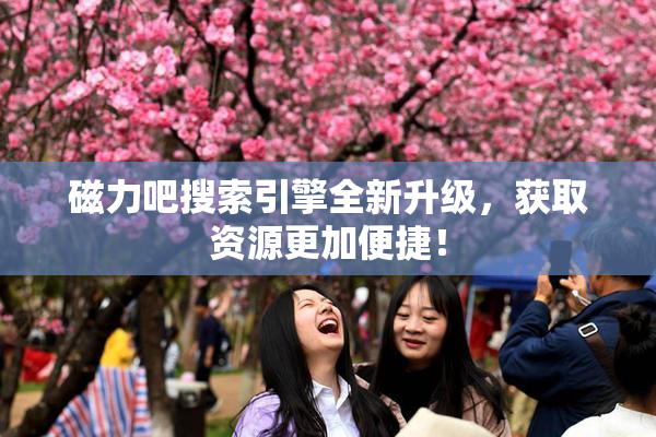 磁力吧搜索引擎全新升级，获取资源更加便捷！