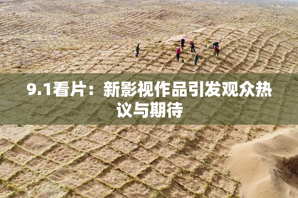 9.1看片：新影视作品引发观众热议与期待