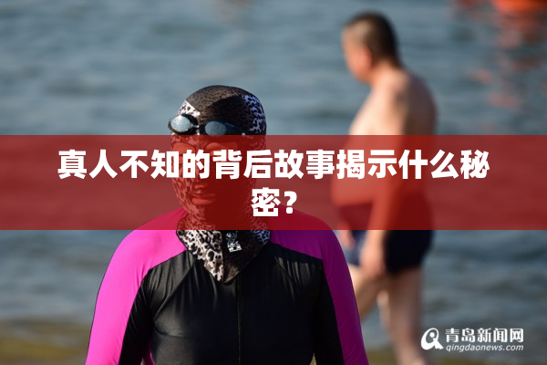 真人不知的背后故事揭示什么秘密？