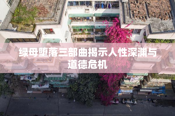 绿母堕落三部曲揭示人性深渊与道德危机