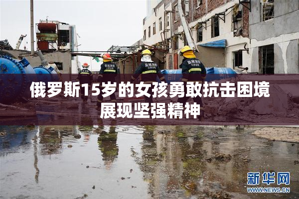 俄罗斯15岁的女孩勇敢抗击困境展现坚强精神