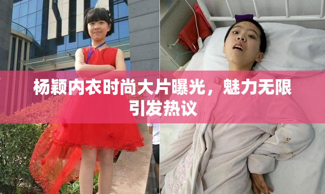 杨颖内衣时尚大片曝光，魅力无限引发热议