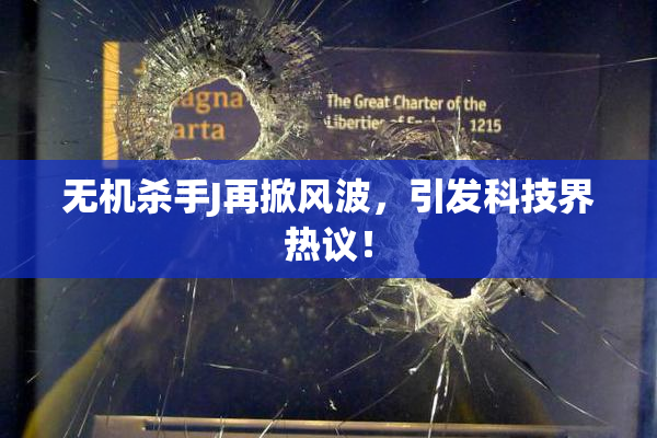 无机杀手J再掀风波，引发科技界热议！