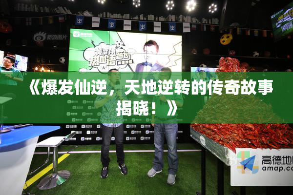 《爆发仙逆，天地逆转的传奇故事揭晓！》