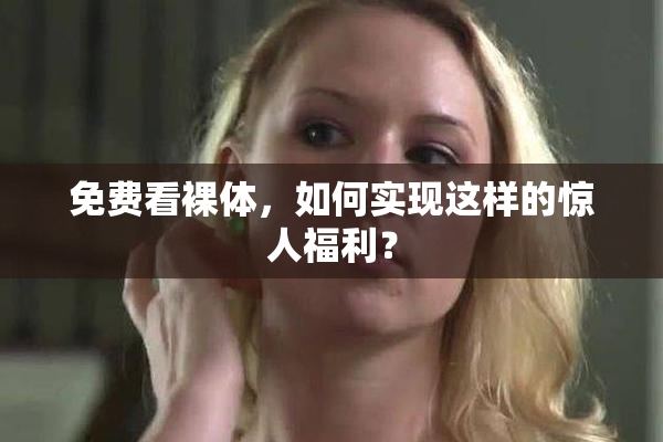 免费看裸体，如何实现这样的惊人福利？