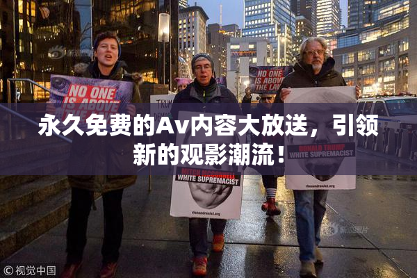 永久免费的Av内容大放送，引领新的观影潮流！