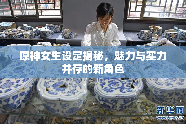 原神女生设定揭秘，魅力与实力并存的新角色