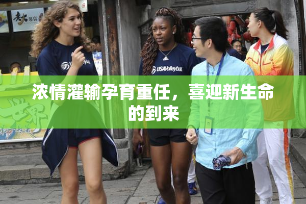 浓情灌输孕育重任，喜迎新生命的到来