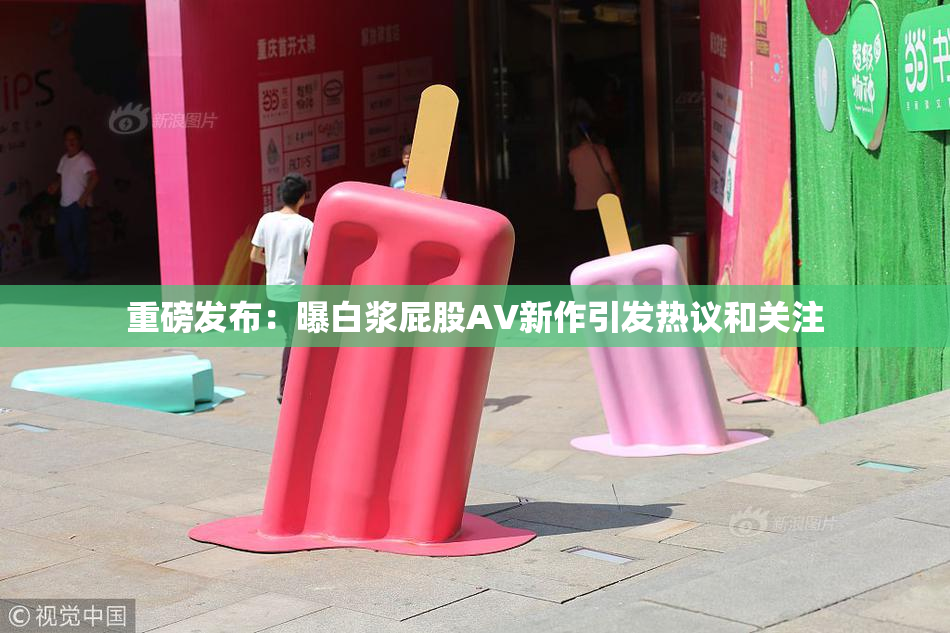 重磅发布：曝白浆屁股AV新作引发热议和关注