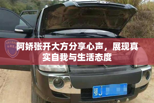 阿娇张开大方分享心声，展现真实自我与生活态度