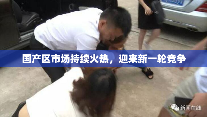 国产区市场持续火热，迎来新一轮竞争