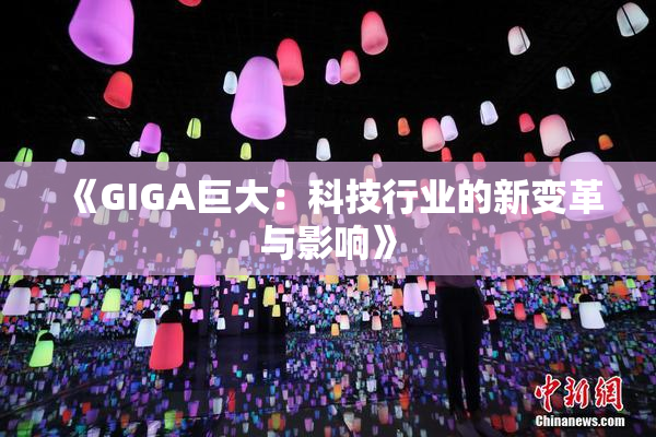 《GIGA巨大：科技行业的新变革与影响》