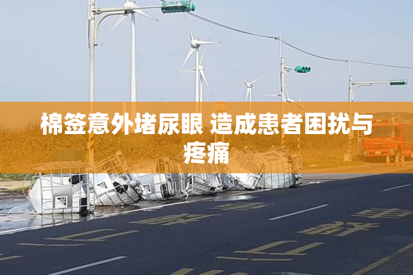 棉签意外堵尿眼 造成患者困扰与疼痛