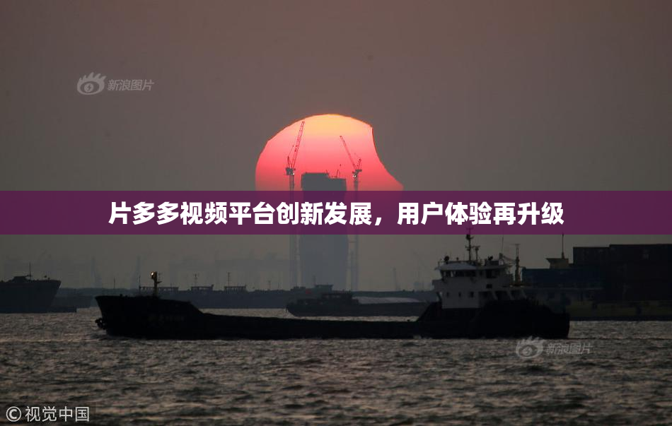 片多多视频平台创新发展，用户体验再升级