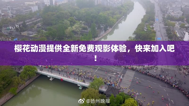 樱花动漫提供全新免费观影体验，快来加入吧！