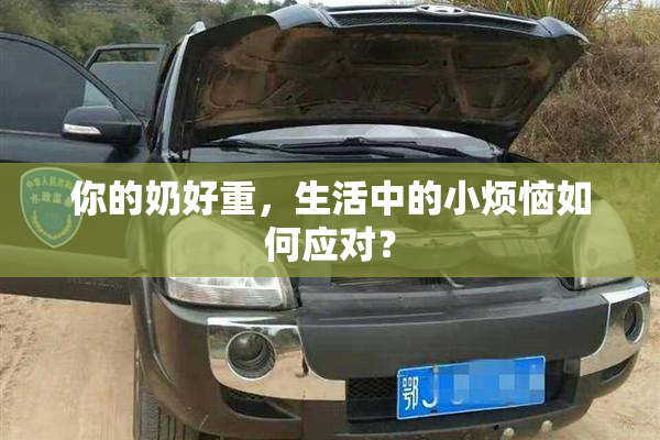 你的奶好重，生活中的小烦恼如何应对？