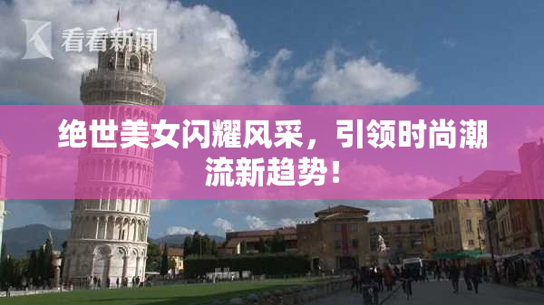 绝世美女闪耀风采，引领时尚潮流新趋势！