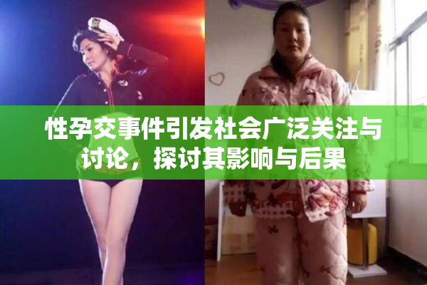 性孕交事件引发社会广泛关注与讨论，探讨其影响与后果