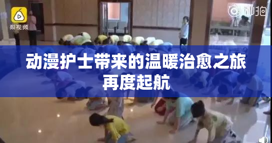 动漫护士带来的温暖治愈之旅再度起航