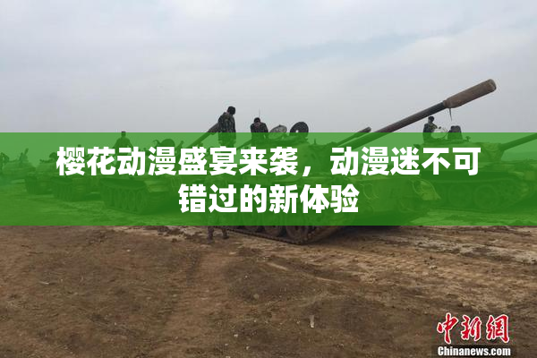 樱花动漫盛宴来袭，动漫迷不可错过的新体验
