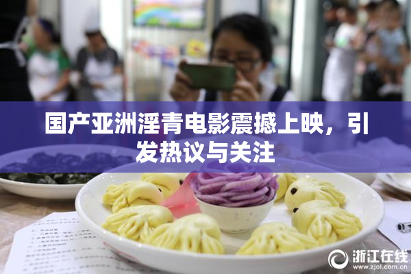 国产亚洲淫青电影震撼上映，引发热议与关注