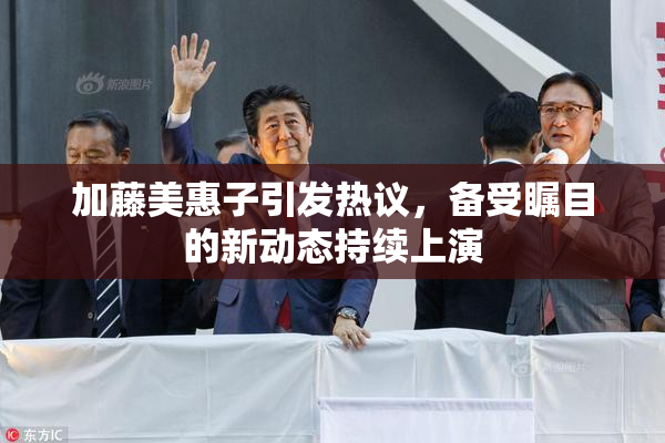 加藤美惠子引发热议，备受瞩目的新动态持续上演