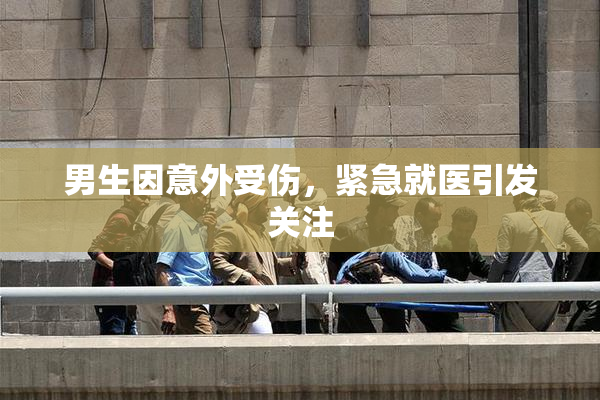 男生因意外受伤，紧急就医引发关注