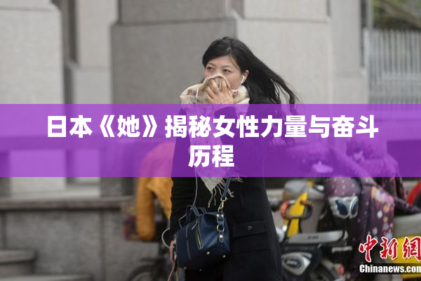 日本《她》揭秘女性力量与奋斗历程