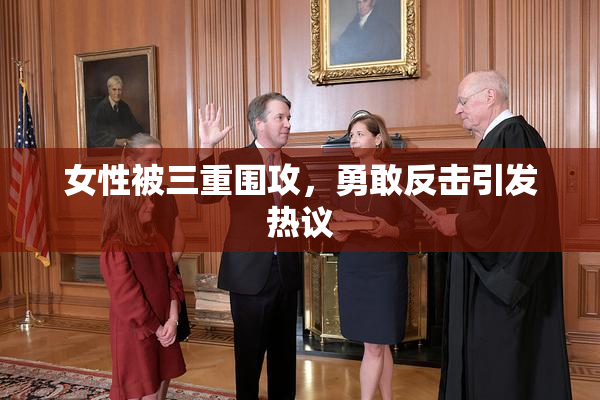 女性被三重围攻，勇敢反击引发热议