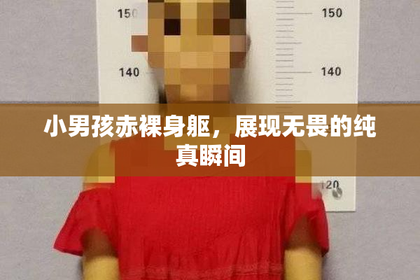 小男孩赤裸身躯，展现无畏的纯真瞬间