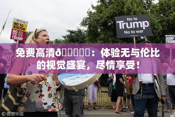 免费高清🔞❌‌：体验无与伦比的视觉盛宴，尽情享受！