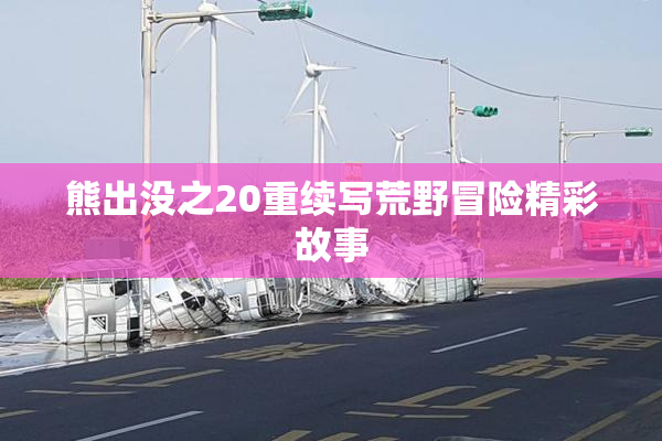 熊出没之20重续写荒野冒险精彩故事