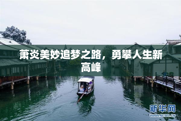 萧炎美妙追梦之路，勇攀人生新高峰