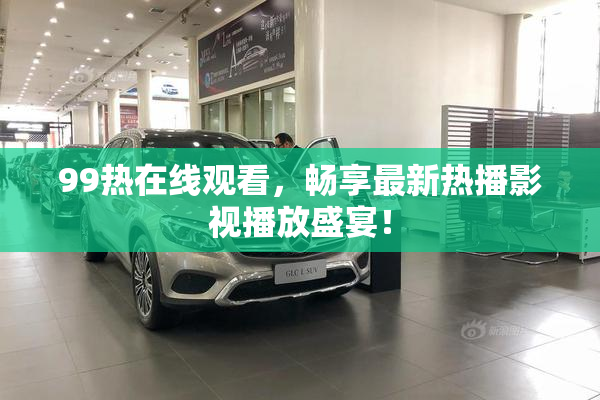 99热在线观看，畅享最新热播影视播放盛宴！