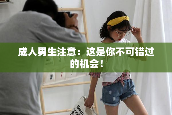 成人男生注意：这是你不可错过的机会！