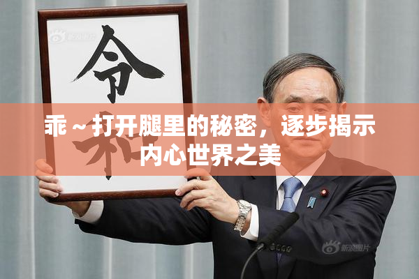 乖～打开腿里的秘密，逐步揭示内心世界之美