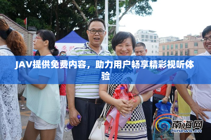 JAV提供免费内容，助力用户畅享精彩视听体验