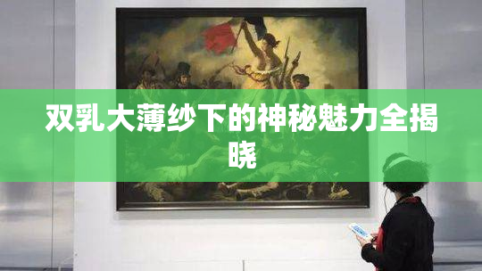 双乳大薄纱下的神秘魅力全揭晓