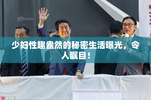 少妇性趣盎然的秘密生活曝光，令人瞩目！