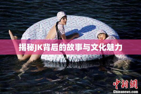 揭秘JK背后的故事与文化魅力